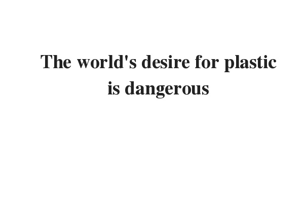 IELTS READING PRACTICE TEST PASSAGE 2: The world's desire for plastic is dangerous